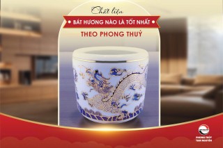chat-lieu-bat-huong-nao-la-tot-nhat-theo-phong-thuy