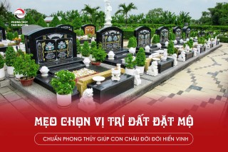 MẸO CHỌN VỊ TRÍ ĐẤT ĐẶT MỘ CHUẨN PHONG THỦY GIÚP CON CHÁU ĐỜI ĐỜI HIỂN VINH