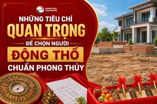 NHỮNG TIÊU CHÍ QUAN TRỌNG ĐỂ CHỌN NGƯỜI ĐỘNG THỔ CHUẨN PHONG THỦY