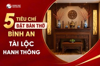 5 TIÊU CHÍ ĐẶT BÀN THỜ GIÚP GIA ĐẠO BÌNH AN, TÀI LỘC HANH THÔNG