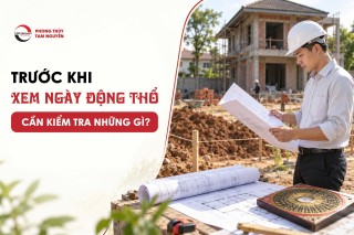 TRƯỚC KHI XEM NGÀY ĐỘNG THỔ, CẦN KIỂM TRA NHỮNG GÌ?