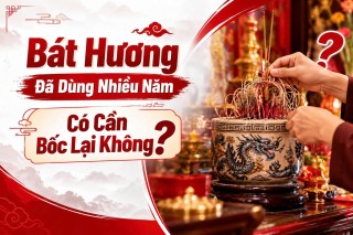 BÁT HƯƠNG ĐÃ DÙNG NHIỀU NĂM CÓ CẦN BỐC LẠI KHÔNG?